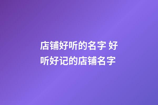 店铺好听的名字 好听好记的店铺名字-第1张-店铺起名-玄机派